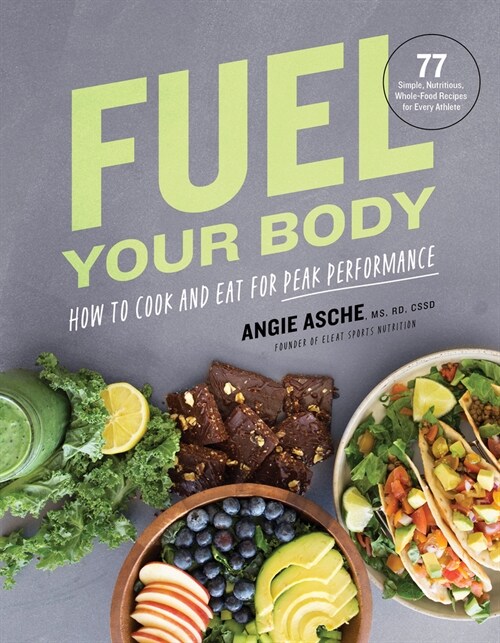 Fuel Your Body: How to Cook and Eat for Peak Performance: 77 Simple, Nutritious, Whole-Food Recipes for Every Athlete (Hardcover)