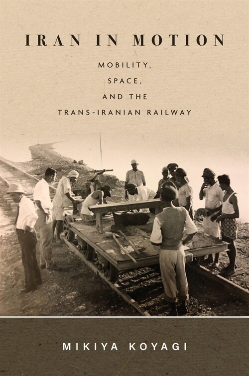 Iran in Motion: Mobility, Space, and the Trans-Iranian Railway (Hardcover)