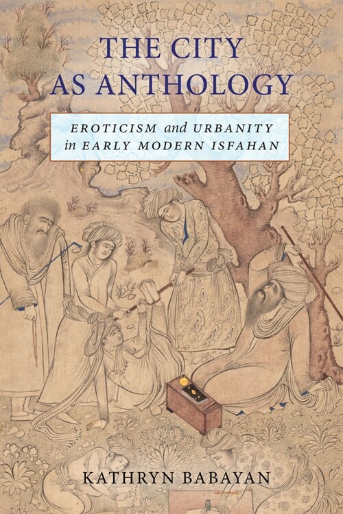 The City as Anthology: Eroticism and Urbanity in Early Modern Isfahan (Hardcover)