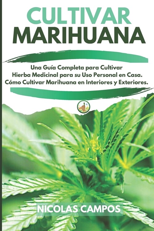 Cultivar Marihuana: Una Gu? Completa para Cultivar Hierba Medicinal para su Uso Personal en Casa. C?o Cultivar Marihuana en Interiores y (Paperback)