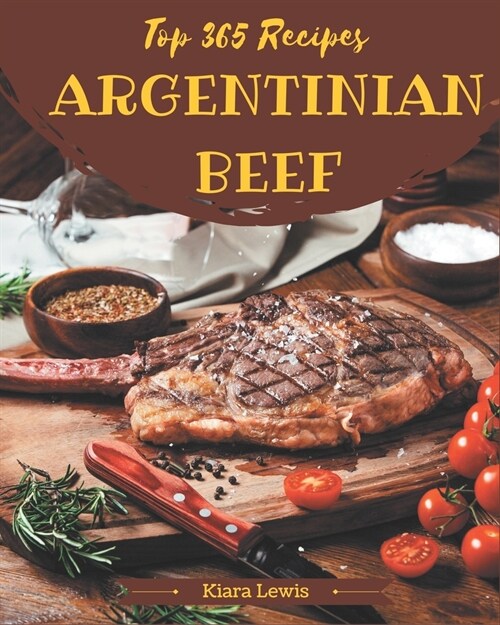 Top 365 Argentinian Beef Recipes: Argentinian Beef Cookbook - Where Passion for Cooking Begins (Paperback)