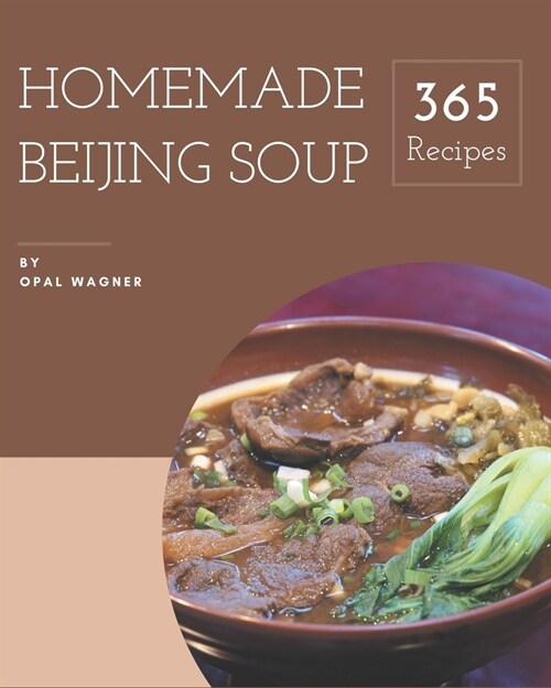 365 Homemade Beijing Soup Recipes: Lets Get Started with The Best Beijing Soup Cookbook!365 Homemade Beijing Soup Recipes (Paperback)