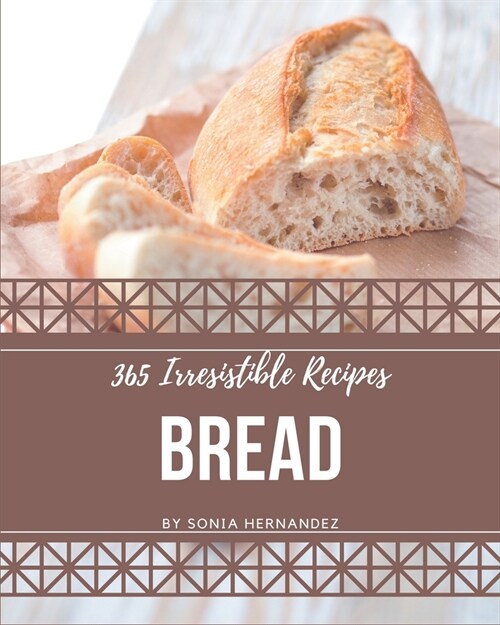 365 Irresistible Bread Recipes: A Must-have Bread Cookbook for Everyone (Paperback)