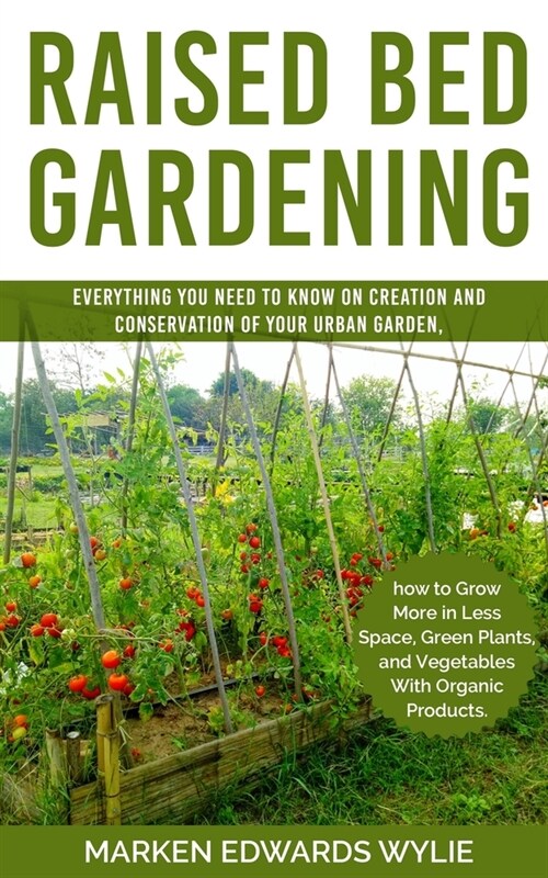 Raised bed Gardening: Everything You Need to Know on Creation and Conservation of Your Urban Garden How to Grow More in Less Space: Green Pl (Paperback)