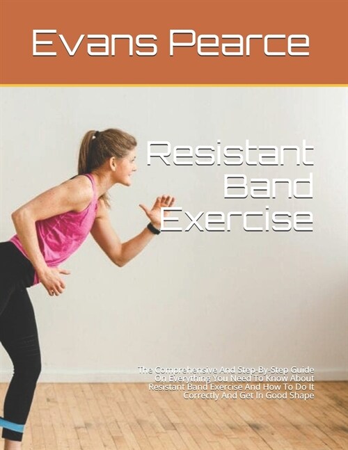 Resistant Band Exercise: The Comprehensive And Step-By-Step Guide On Everything You Need To Know About Resistant Band Exercise And How To Do It (Paperback)