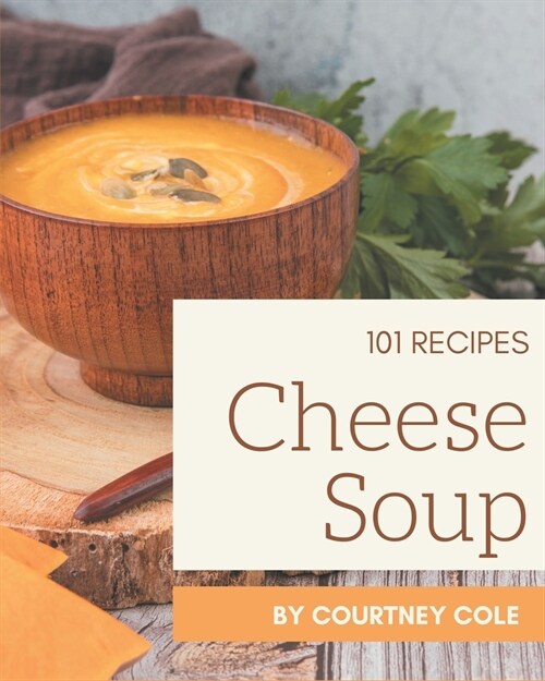 101 Cheese Soup Recipes: A Cheese Soup Cookbook Everyone Loves! (Paperback)