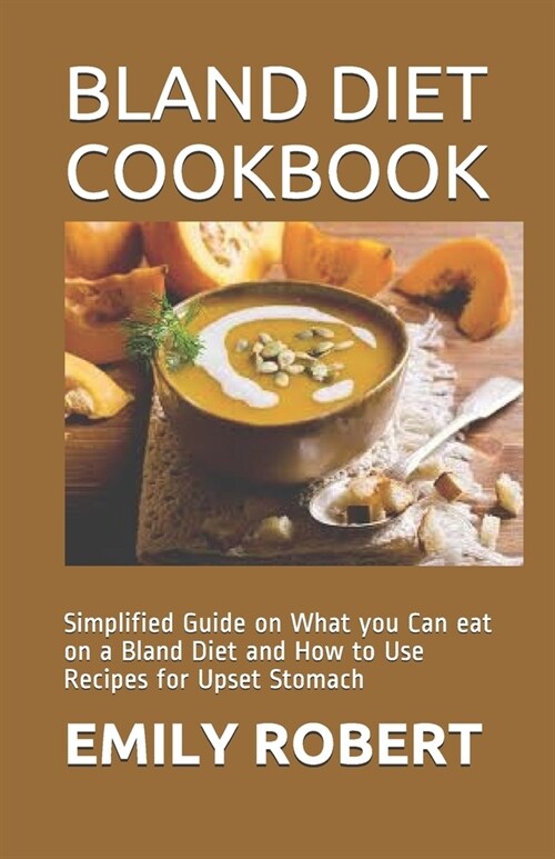 Bland Diet Cookbook: Simplified Guide on What you Can eat on a Bland Diet and How to Use Recipes for Upset Stomach (Paperback)