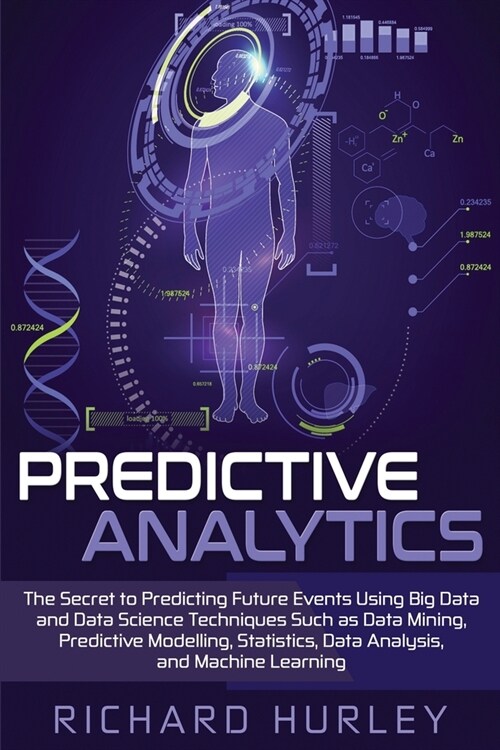 Predictive Analytics: The Secret to Predicting Future Events Using Big Data and Data Science Techniques Such as Data Mining, Predictive Mode (Paperback)