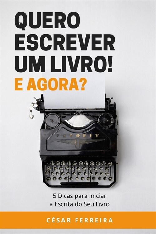 Quero Escrever um Livro! E Agora?: 5 Dicas para Iniciar a Escrita do Seu Livro (Paperback)