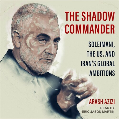 The Shadow Commander: Soleimani, the Us, and Irans Global Ambitions (Audio CD)