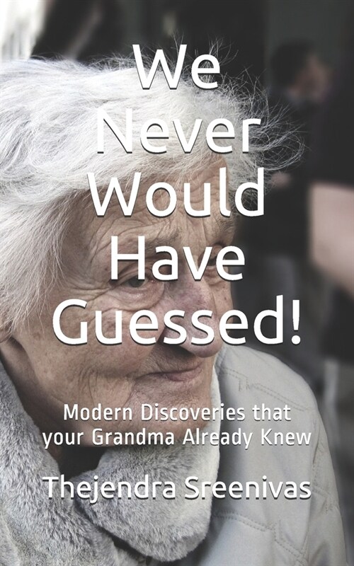 We Never Would Have Guessed!: Modern Discoveries that your Grandma Already Knew (Paperback)