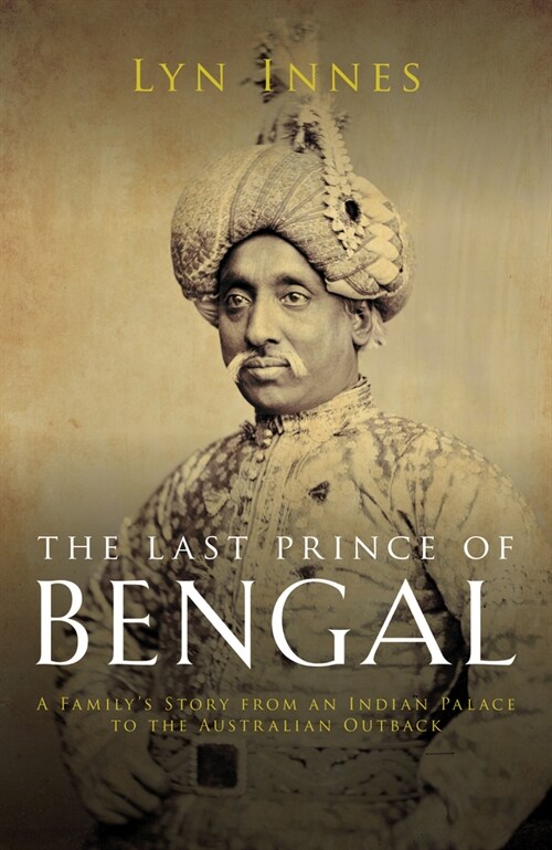 The Last Prince of Bengal : A Familys Journey from an Indian Palace to the Australian Outback (Hardcover)