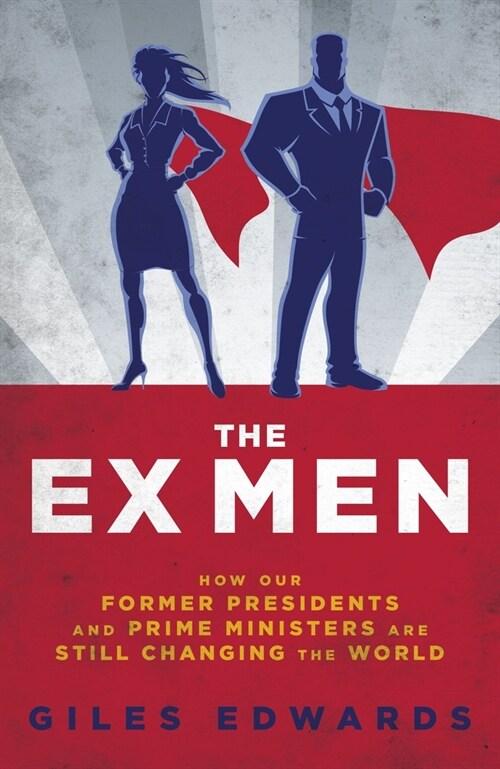 The Ex Men : How Our Former Presidents and Prime Ministers Are Still Changing the World (Hardcover)