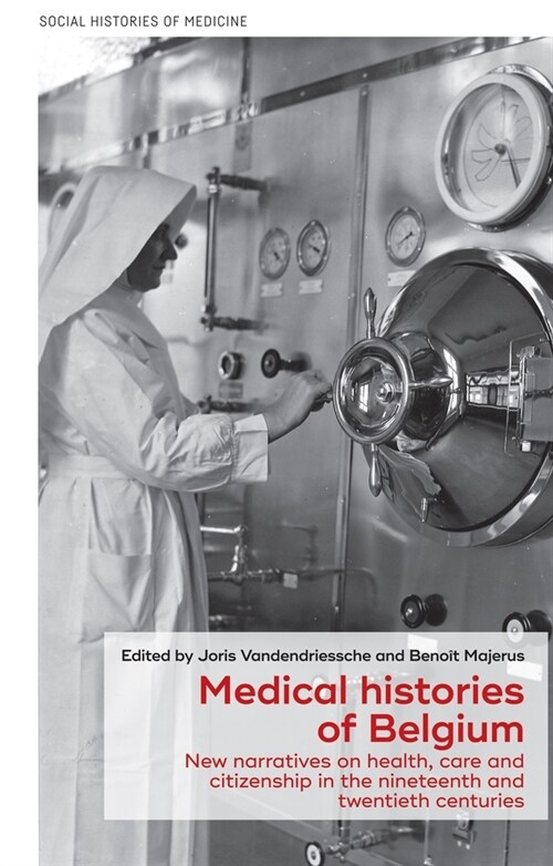 Medical Histories of Belgium : New Narratives on Health, Care and Citizenship in the Nineteenth and Twentieth Centuries (Hardcover)
