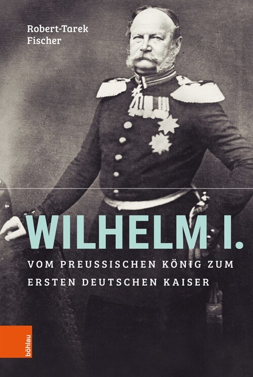 Wilhelm I.: Vom Preussischen Konig Zum Ersten Deutschen Kaiser (Hardcover, 1. Auflage)