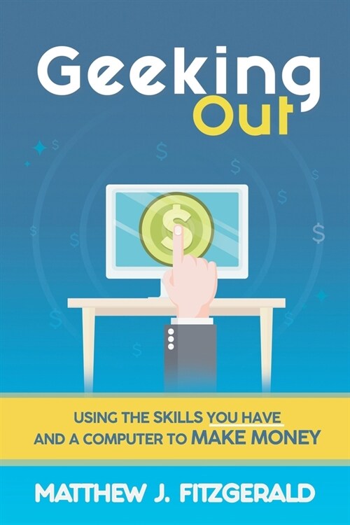 Geeking Out: Using the Skills you have and a Computer to Make Money (Paperback)