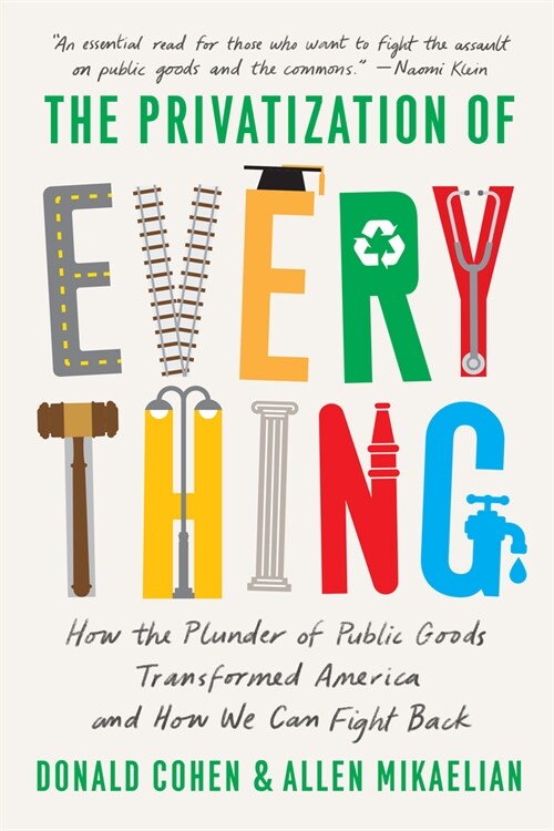 The Privatization of Everything : How the Plunder of Public Goods Transformed America and How We Can Fight Back (Hardcover)