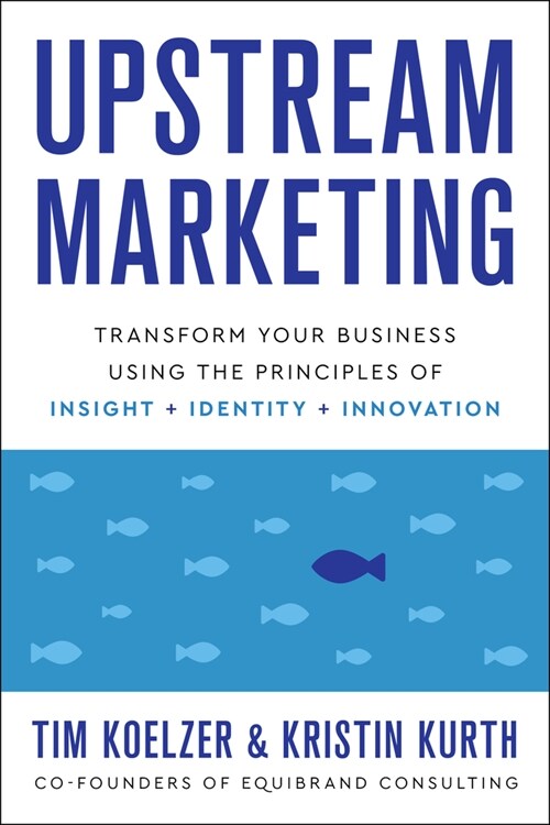 Upstream Marketing: Unlock Growth Using the Combined Principles of Insight, Identity, and Innovation (Hardcover)