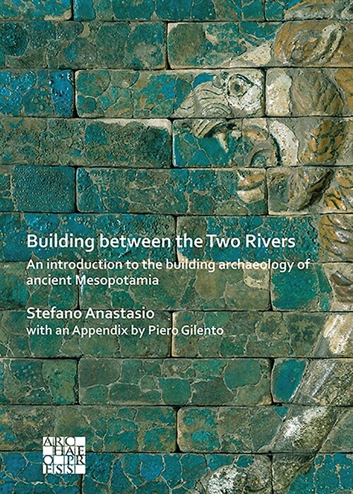Building Between the Two Rivers: An Introduction to the Building Archaeology of Ancient Mesopotamia (Paperback)