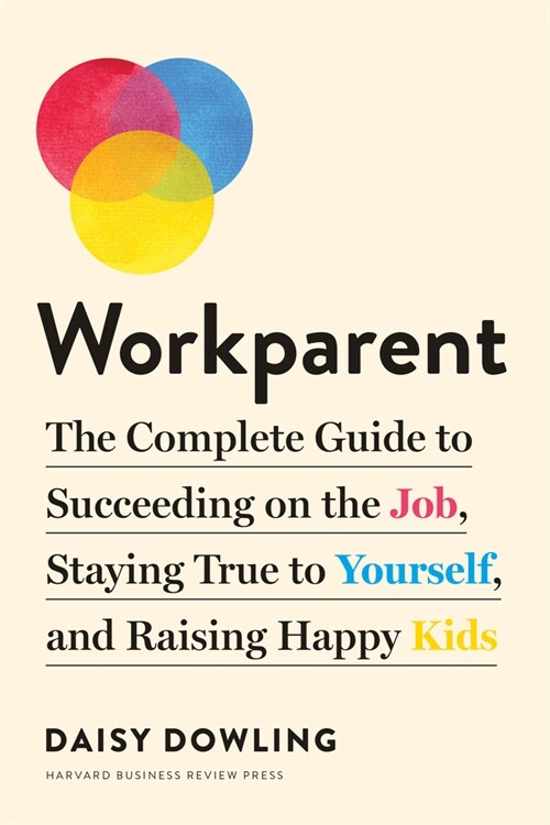 Workparent: The Complete Guide to Succeeding on the Job, Staying True to Yourself, and Raising Happy Kids (Paperback)