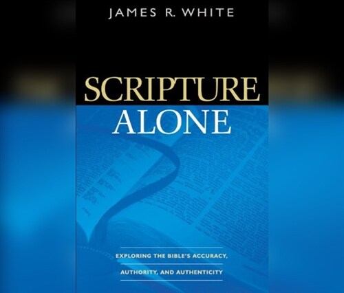 Scripture Alone: Exploring the Bibles Accuracy, Authority and Authenticity (Audio CD)