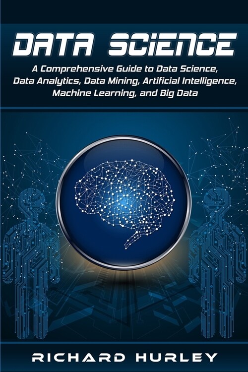 Data Science: A Comprehensive Guide to Data Science, Data Analytics, Data Mining, Artificial Intelligence, Machine Learning, and Big (Paperback)