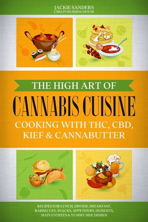 The High Art of Cannabis Cuisine - Cooking with THC, CBD, Kief & Cannabutter: Recipes for Lunch, Dinner, Breakfast, Barbecues, Snacks, Appetizers, Des (Paperback)