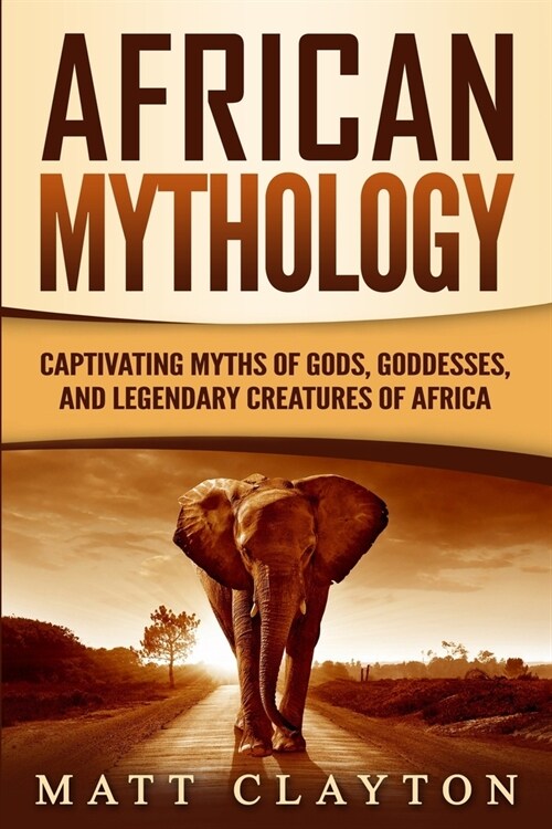 African Mythology: Captivating Myths of Gods, Goddesses, and Legendary Creatures of Africa (Paperback)