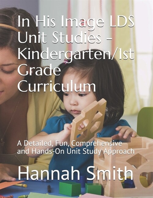In His Image LDS Unit Studies - Kindergarten/1st Grade Curriculum: A Detailed, Fun, Comprehensive and Hands-On Unit Study Approach (Paperback)