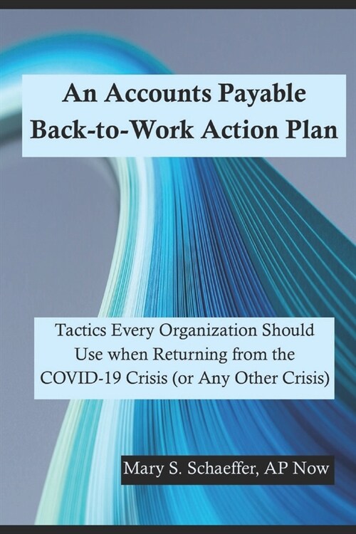 An Accounts Payable Back-to-Work Action Plan: Tactics Every Organization Should Use when Returning from the COVID-19 Crisis (or Any Other Crisis) (Paperback)