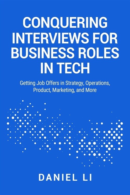 Conquering Interviews for Business Roles in Tech: Getting Job Offers in Strategy, Operations, Product, Marketing, and More (Paperback)