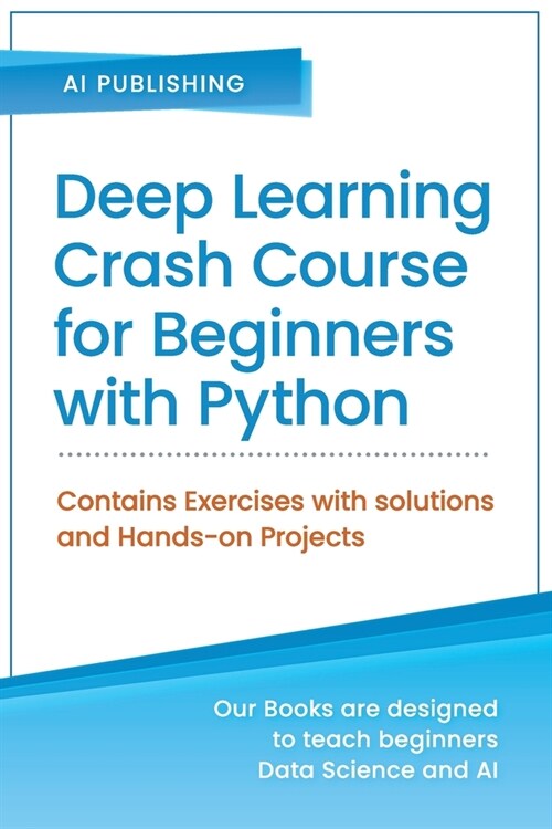 Deep Learning Crash Course for Beginners with Python: Theory and Applications of Artificial Neural Networks, CNN, RNN, LSTM and Autoencoders using Ten (Paperback)