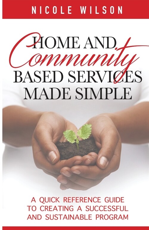Home and Community Based Services Made Simple: A Quick Reference Guide to Creating a Successful and Sustainable Program (Paperback)