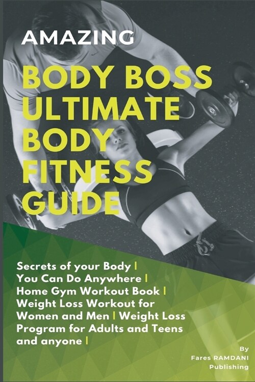 Amazing Body Boss Ultimate Body Fitness Guide: Secrets of your Body - You Can Do Anywhere - Home Gym Workout Book - Weight Loss Workout for Women and (Paperback)