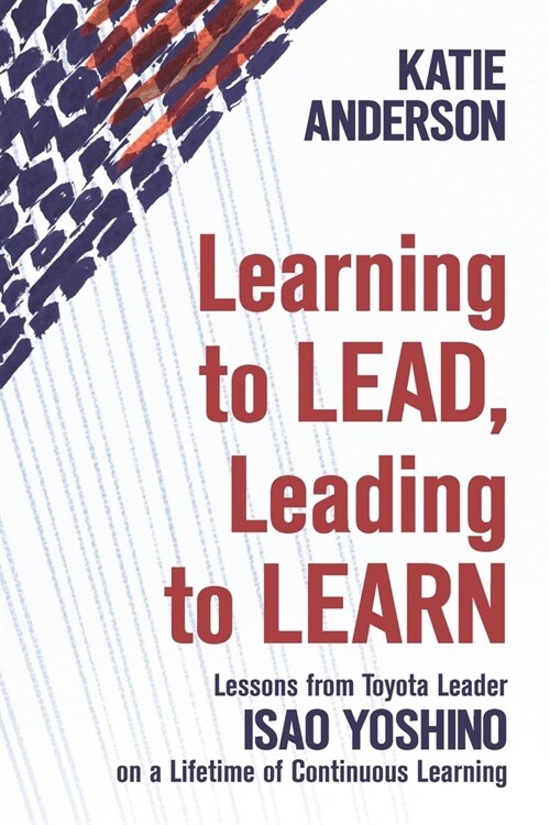 Learning to Lead, Leading to Learn: Lessons from Toyota Leader Isao Yoshino on a Lifetime of Continuous Learning (Paperback)