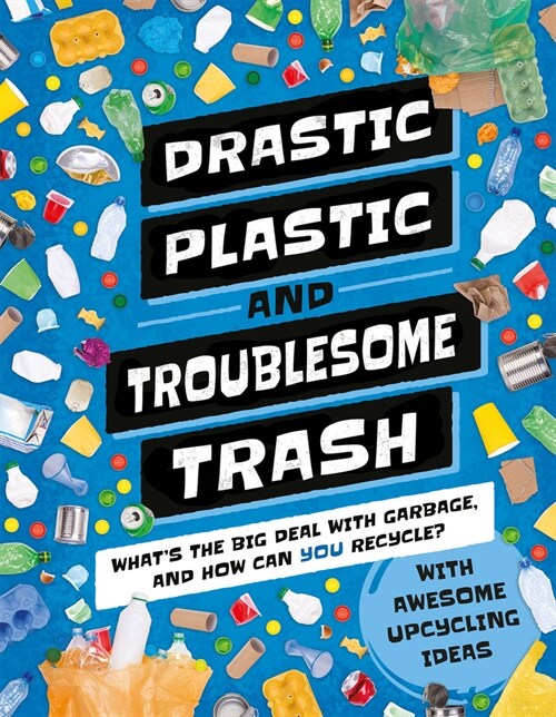 Drastic Plastic & Troublesome Trash: Whats the Big Deal with Rubbish and How Can You Recycle? (Hardcover)