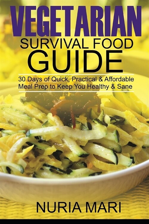 Vegetarian Survival Food Guide: 30 Days of Quick, Practical & Affordable Meal Prep to Keep You Healthy & Sane (Paperback)