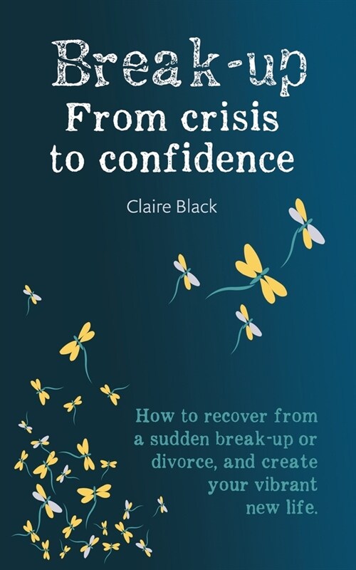 Break-up From Crisis to Confidence : How to recover from a sudden break-up or divorce, and create your vibrant new life (Paperback)