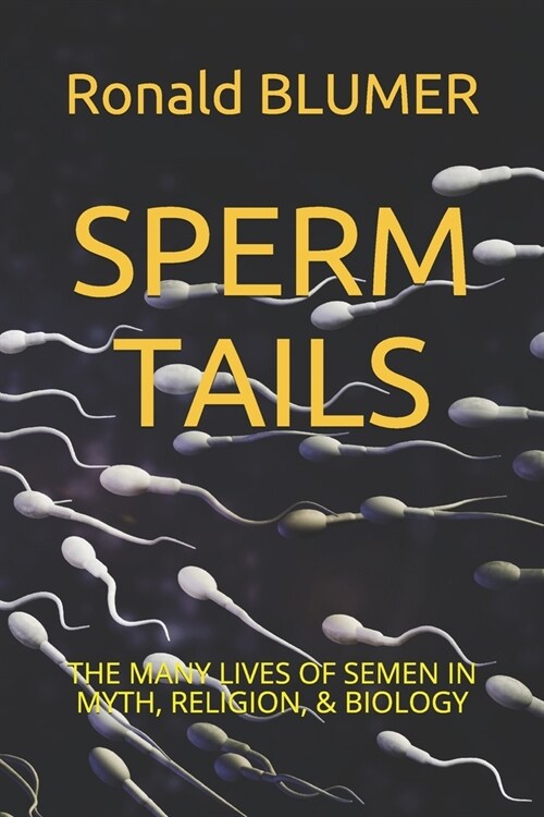 Sperm Tails: The Many Lives of Semen in Myth, Religion, & Biology (Paperback)