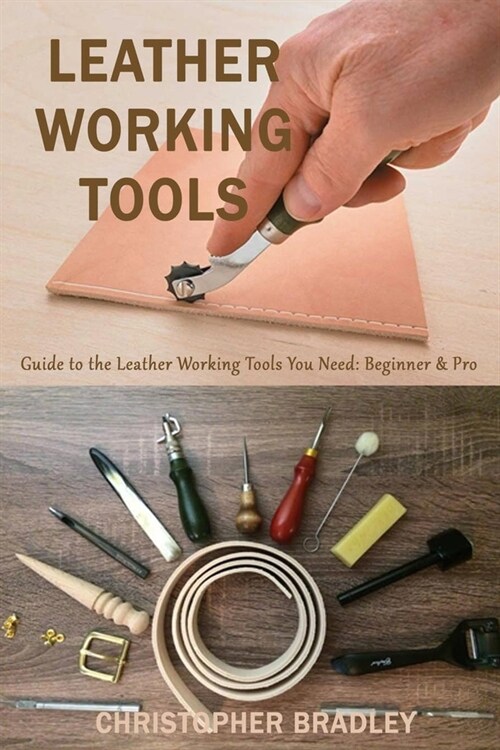 Leather Working Tools: Guide to the Leather Working Tools You Need: Beginner & Pro (Paperback)