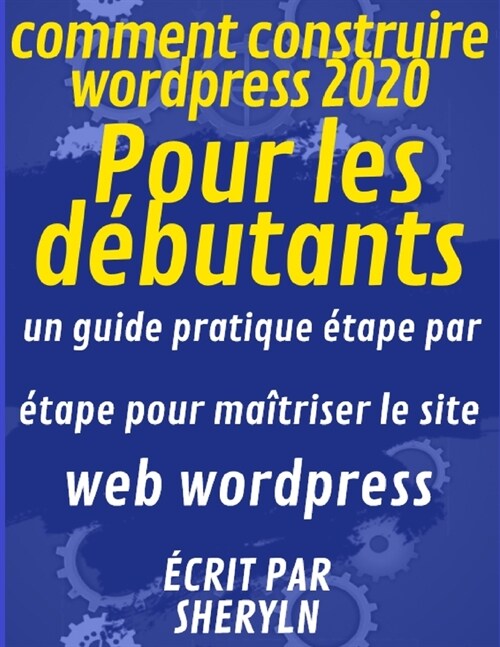 comment construire wordpress 2020 Pour les d?utants: un guide pratique ?ape par ?ape pour ma?riser le site web wordpress (Paperback)