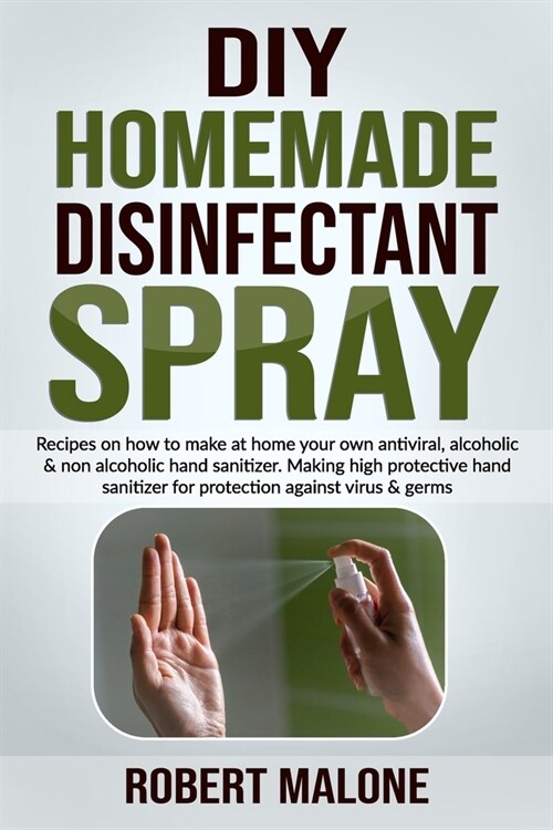 DIY Homemade Disinfectant Spray: Recipes on how to make at home your own antiviral, alcoholic & non alcoholic hand sanitizer.Making high protective ha (Paperback)