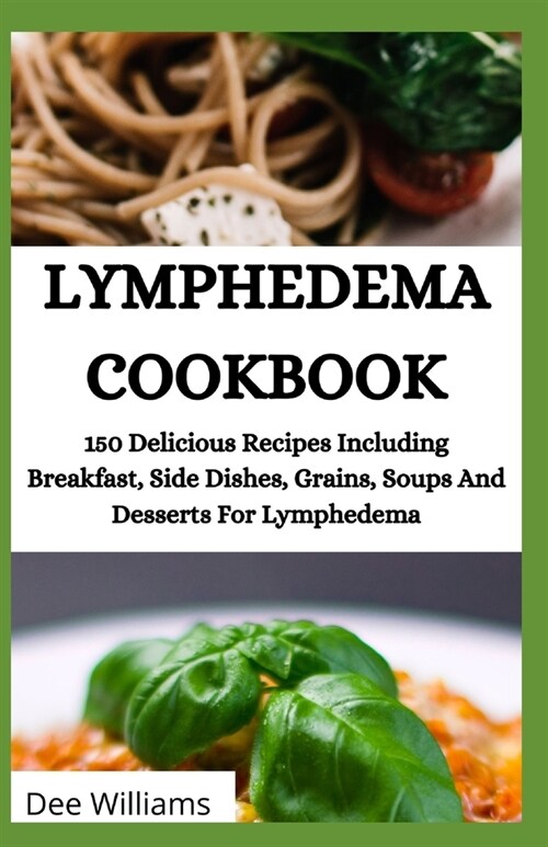 Lymphedema Cookbook: 150 Delicious Recipes Including Breakfast, Side Dishes, Grains, Soups And Desserts For Lymphedema (Paperback)