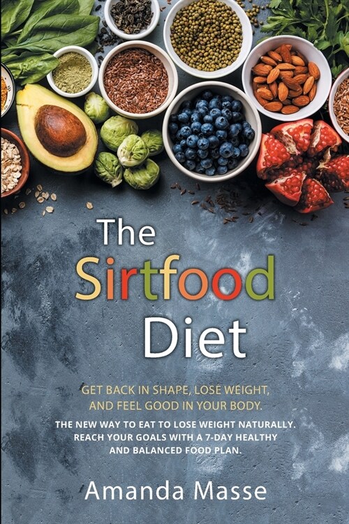 The Sirtfood Diet: Get Back In Shape, Lose Weight, And Feel Good In Your Body. The New Way To Eat To Lose Weight Naturally. Reach Your Go (Paperback)