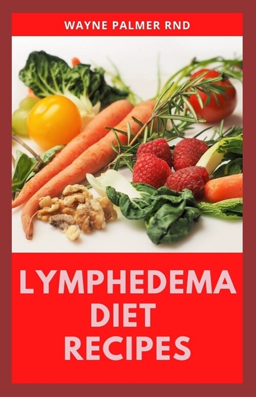 Lymphedema Diet Recipes: The Ultimate Guide On Lymphedema Managements And Nutrients Replenishing (Paperback)