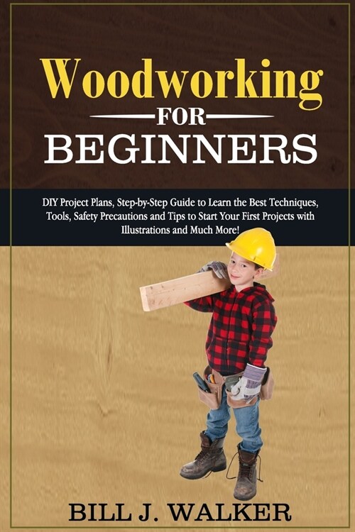 Woodworking for Beginners: DIY Project Plans, Step-by-Step Guide to Learn the Best Techniques, Tools, Safety Precautions and Tips to Start Your F (Paperback)