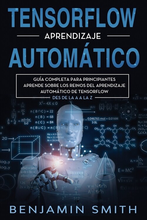 TensorFlow Aprendizaje Autom?ico: Gu? completa para principiantes aprende sobre los reinos del aprendizaje autom?ico de TensorFlow desde la A a la (Paperback)