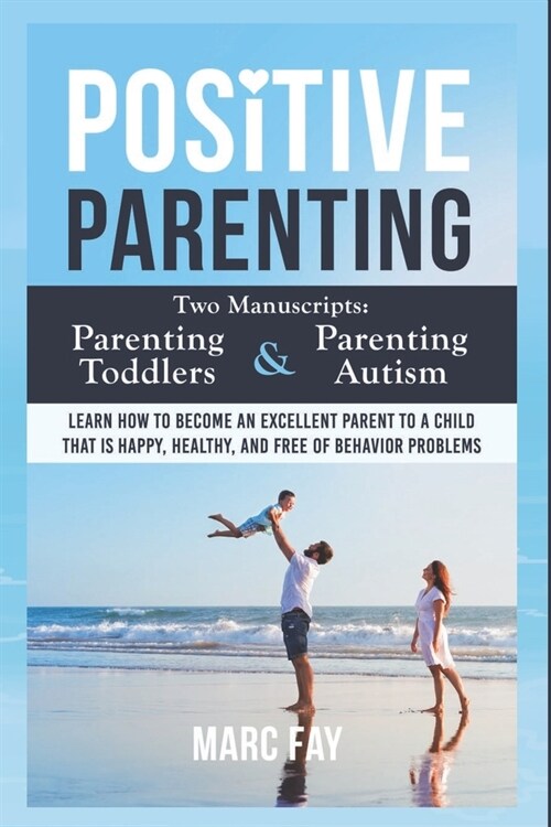 Positive Parenting: Two Manuscripts: Parenting Toddlers and Parenting Autism. Learn how to become an excellent parent to a child that is h (Paperback)