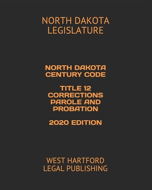 North Dakota Century Code Title 12 Corrections Parole and Probation 2020 Edition: West Hartford Legal Publishing (Paperback)