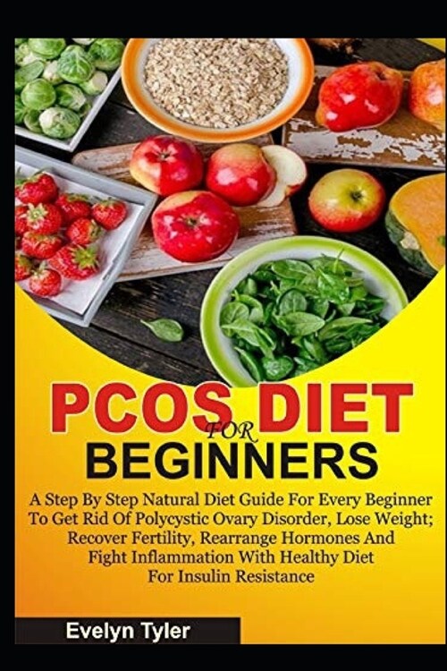 Pcos Diet for Beginners: A Step By Step Natural Diet Guide For Every Beginner To Get Rid Of Polycystic Ovary Disorder, Lose Weight; Recover Fer (Paperback)